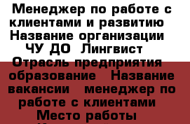 Менеджер по работе с клиентами и развитию › Название организации ­ ЧУ ДО “Лингвист“ › Отрасль предприятия ­ образование › Название вакансии ­ менеджер по работе с клиентами › Место работы ­ Кировский р-н › Подчинение ­ Директору, зам. директора - Ярославская обл., Ярославль г. Работа » Вакансии   